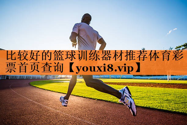 <strong>比较好的篮球训练器材推荐体育彩票首页查询</strong>