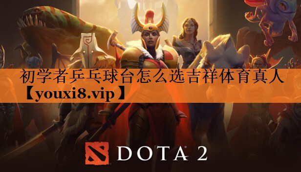 初学者乒乓球台怎么选吉祥体育真人