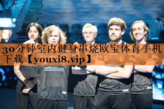 <strong>30分钟室内健身串烧欧宝体育手机下载</strong>