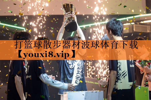 <strong>打篮球散步器材波球体育下载</strong>