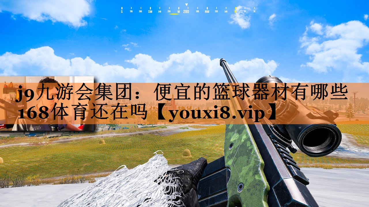 j9九游会集团：便宜的篮球器材有哪些168体育还在吗