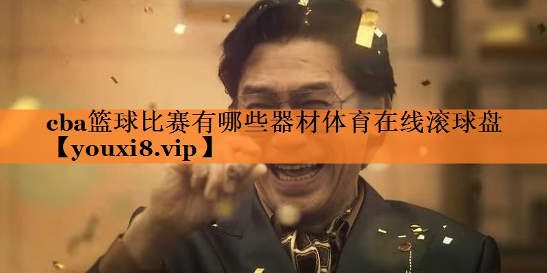 <strong>cba篮球比赛有哪些器材体育在线滚球盘</strong>