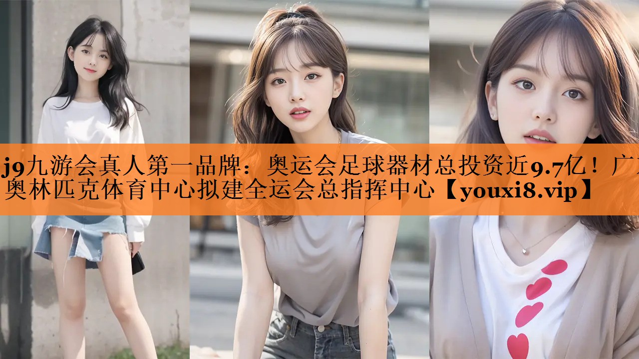 <strong>j9九游会真人第一品牌：奥运会足球器材总投资近9.7亿！广东奥林匹克体育中心拟建全运会总指挥中心</strong>