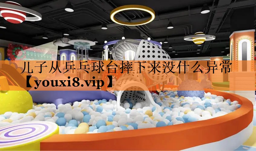 儿子从乒乓球台摔下来没什么异常